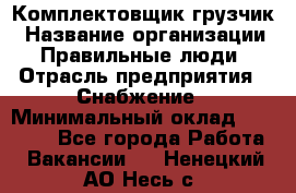 Комплектовщик-грузчик › Название организации ­ Правильные люди › Отрасль предприятия ­ Снабжение › Минимальный оклад ­ 25 000 - Все города Работа » Вакансии   . Ненецкий АО,Несь с.